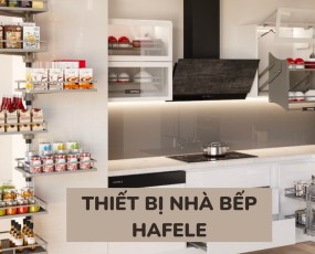 Thiết bị bếp Hafele – đồng hành trong căn bếp hiện đại, tối ưu không gian sống